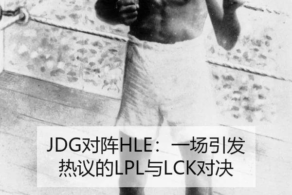 JDG对阵HLE：一场引发热议的LPL与LCK对决